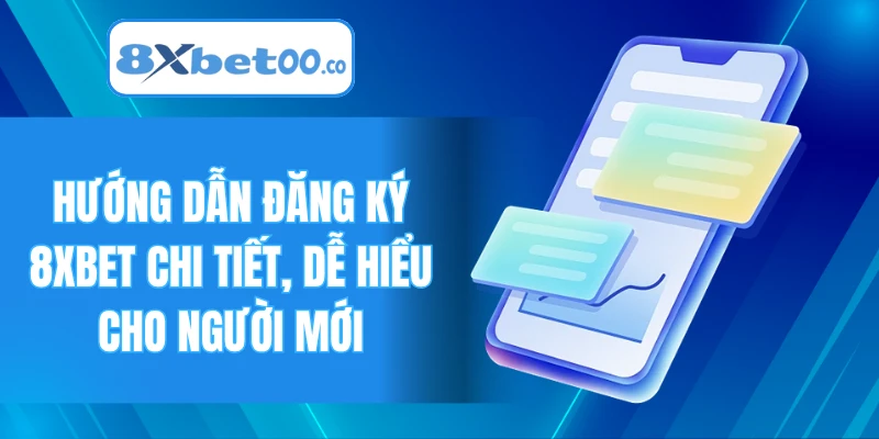 Hướng dẫn đăng ký 8XBET chi tiết, dễ hiểu cho người mới