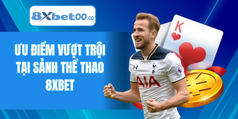Những ưu điểm vượt trội chỉ có tại sảnh thể thao 8XBET