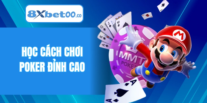 Học cách chơi Poker đỉnh cao để thắng lớn như cao thủ