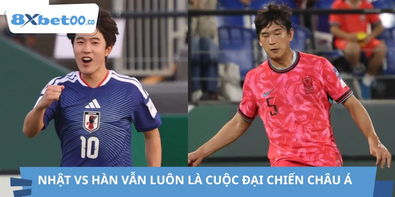 Nhật vs Hàn vẫn luôn là cuộc đại chiến châu Á