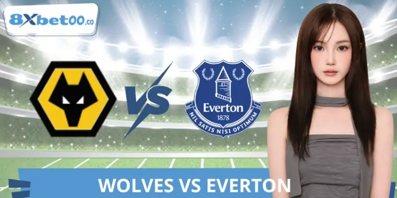 Soi Kèo Wolves Vs Everton 8XBET Chuẩn Từ Chuyên Gia